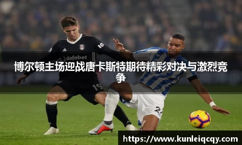 必威betway：博尔顿主场迎战唐卡斯特期待精彩对决与激烈竞争
