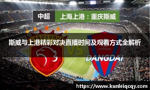 必威betway：斯威与上港精彩对决直播时间及观看方式全解析